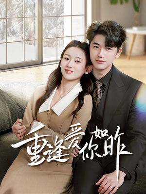 重逢爱你如昨&肆意偏爱（69集）热播短剧抢先看