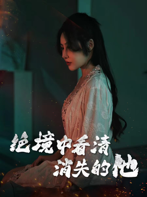 绝境中看清消失的他（31集）超火短剧抢先看
