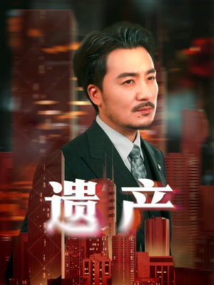 遗产＆长河逆流（74集）追短剧看全集