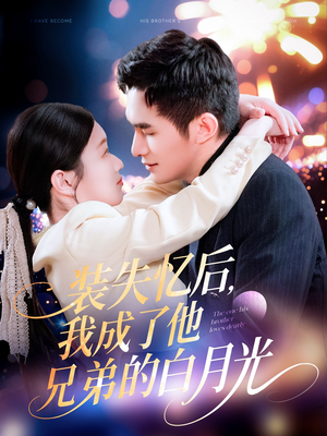 装失忆后，我成了他兄弟的白月光（100集）精彩短剧后续
