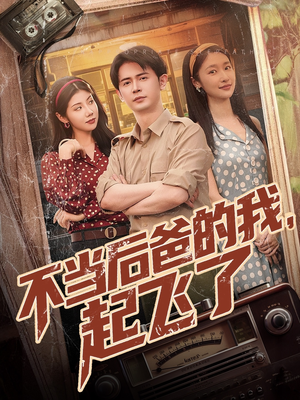 不当后爸的我，起飞了（81集）全网独播免费看