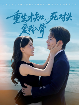 05.重生才知，死对头爱我入骨（81集）热播短剧重燃