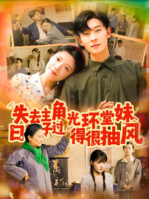 失去主角光环堂妹日子过得很抽风（120集）精彩好看的短剧
