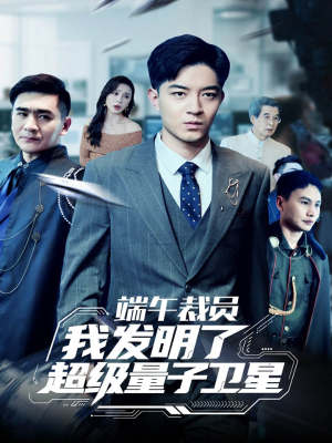 端午裁员我发明了超级量子卫星（54集）火爆短剧来袭