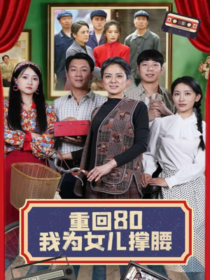 重回80我为女儿撑腰（55集）无需会员免费看