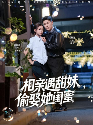 相亲遇甜妹，偷娶她闺蜜（118集）男主角是谁
