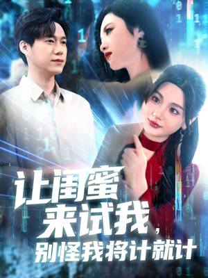 让闺蜜来试我，别怪我将计就计（117集）短剧热门推荐