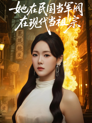 她在民国当军阀在现代当祖宗（70集）最新火爆短剧