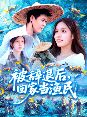 被辞退后回家当渔民（96集）好看上头短剧