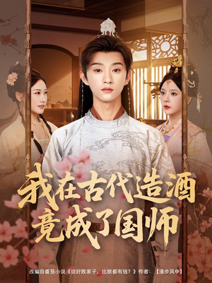 我在古代造酒竟成了国师（82集）热播短剧重燃
