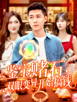 鉴宝赌石双眼变异开始搞钱（99集）越看越好看短剧