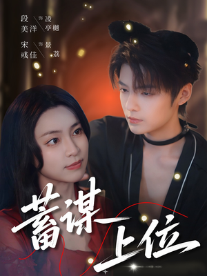 蓄谋上位（74集）我全都看完了