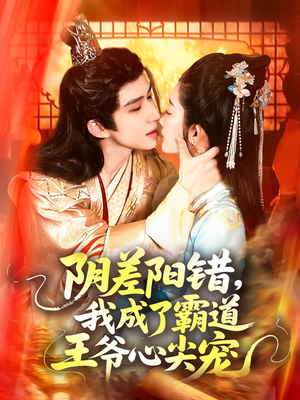 阴差阳错，我成了霸道王爷心尖宠（97集）短剧小说在线看