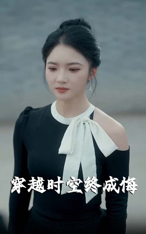 穿越时空终成悔（48集）短剧全集抢先看
