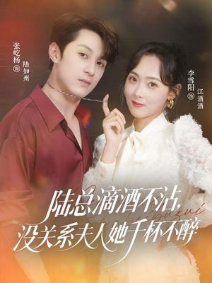 陆总滴酒不沾，没关系夫人她千杯不醉（46集）红果短剧免费看