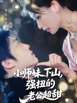 小师妹下山强扭的老公超甜（71）最火爆短剧