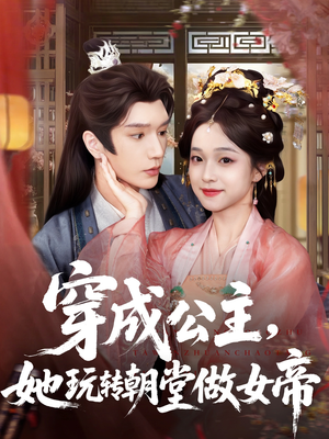 穿成公主她玩转朝堂做女帝（67集）精彩短剧看全集
