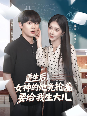 重生后女神的她竟抢着要给我生大儿（89集）好看的短剧
