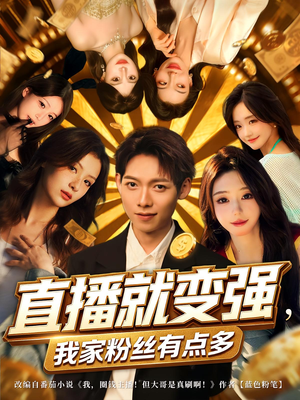 直播就变强我家粉丝有点多（74集）精彩短剧合集
