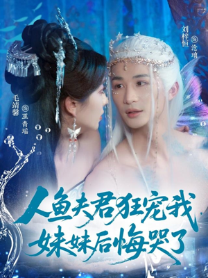 人鱼夫君狂宠我妹妹后悔哭了（79集）最后的大结局