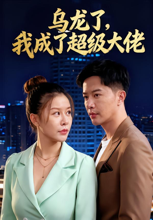 乌龙了我成了超级大佬（46集）短剧全集免费看
