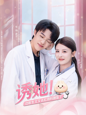 诱她边医生又又去肛肠科蹭饭了（81集）这部短剧我爱了