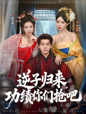 逆子归来功绩你们抢吧（80集）短剧抢先看