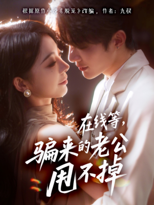 在线等骗来的老公甩不掉(61集) 在线等骗来的老公甩不掉(61集)好看到停不下来