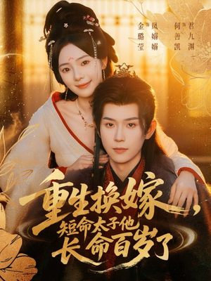 重生换嫁，短命太子他长命百岁了（80集）高清无码免费看