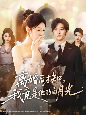 离婚后才知，我竟是他的白月光（64集）短剧太好看了