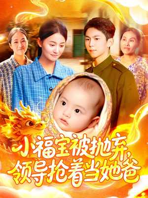 小福宝被抛弃，领导抢着当她爸（98集）最热短剧抢先看