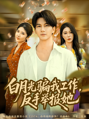 白月光骗我工作，反手举报她（80集）短剧爆款推荐