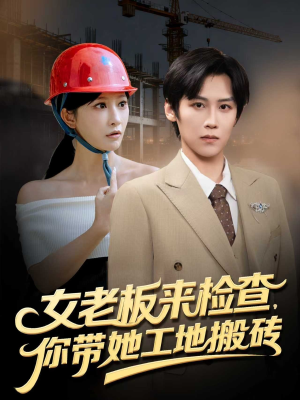 女老板来检查你带她工地搬砖（87集）短剧演员排行榜