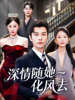 深情随她化风去（60集）今日最火短剧