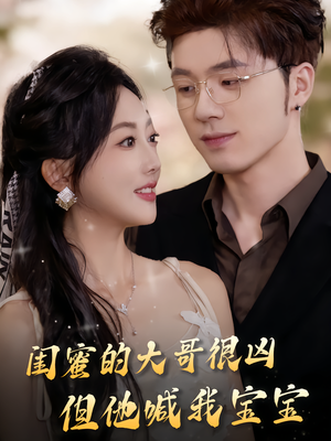 闺蜜的大哥很凶,但他喊我宝宝(80集) 闺蜜的大哥很凶,但他喊我宝宝(80集)精彩短剧又来了