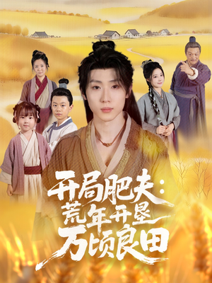 开局肥夫荒年开垦万顷良田（106集）这短剧太好看了