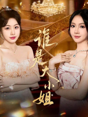 谁是大小姐（52集）火爆短剧推荐