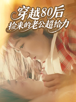 穿越80后,捡来的老公超给力(63集) 穿越80后,捡来的老公超给力(63集)精彩短剧随心推