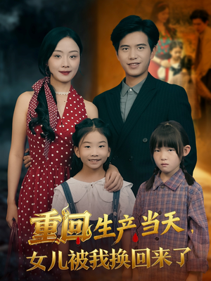 重回生产当天女儿被我换回来了（80集）短剧追不停