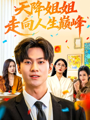 天降姐姐走向人生巅峰(71集) 天降姐姐走向人生巅峰(71集)短剧精彩片段