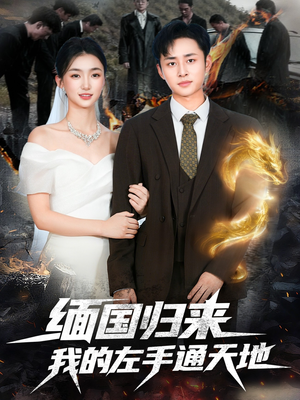 缅国归来我的左手通天地(97集) 缅国归来我的左手通天地(97集)恋爱短剧分享