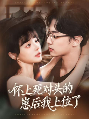 怀上死对头的崽后我上位了（74集）短剧小说在线看