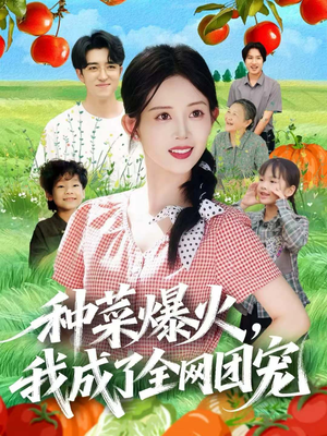 种菜爆火,我成了全网团宠(65集) 种菜爆火,我成了全网团宠(65集)短剧免费分享