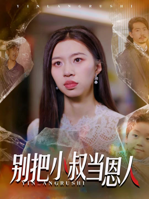 别把小叔当恩人（56集）短剧片段推荐