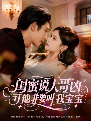 闺蜜说大哥凶，可他非要叫我宝宝（60集）看精彩短剧