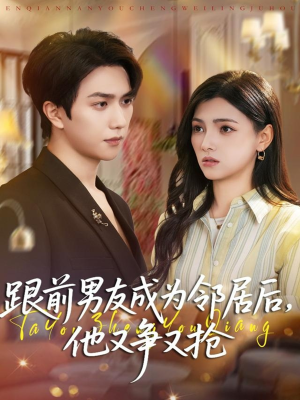 跟前男友成为邻居后，他又争又抢（77集）排行榜前十短剧