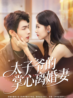 太子爷的掌心离婚妻（76集）免费热门短剧