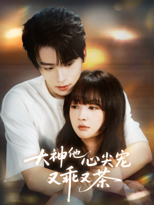 大神他心尖宠又乖又茶（64集）短剧全集更精彩