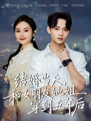 结婚当天,和女朋友她姐穿到五年后(80集) 结婚当天,和女朋友她姐穿到五年后(80集)热门火爆短剧