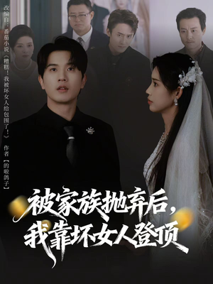 被家族抛弃后，我靠坏女人登顶（80集）短剧抢先看全集